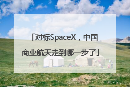 对标SpaceX，中国商业航天走到哪一步了