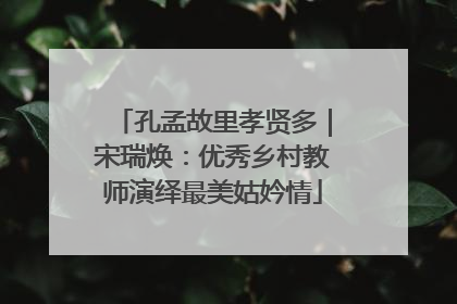 孔孟故里孝贤多｜宋瑞焕：优秀乡村教师演绎最美姑妗情