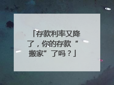存款利率又降了，你的存款“搬家”了吗？
