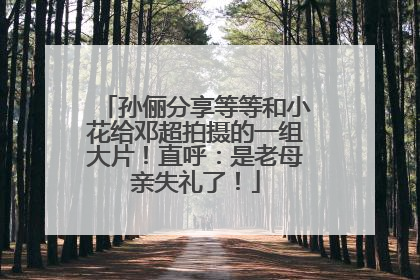 孙俪分享等等和小花给邓超拍摄的一组大片！直呼：是老母亲失礼了！