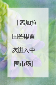 孟加拉国芒果首次进入中国市场