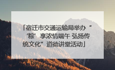 宿迁市交通运输局举办“‘粽’享浓情端午 弘扬传统文化”道德讲堂活动
