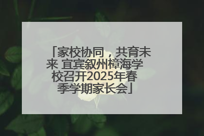 家校协同，共育未来 宜宾叙州樟海学校召开2025年春季学期家长会
