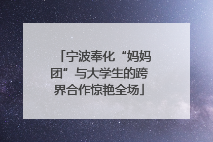 宁波奉化“妈妈团”与大学生的跨界合作惊艳全场