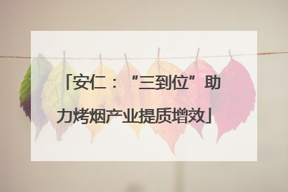 安仁：“三到位”助力烤烟产业提质增效