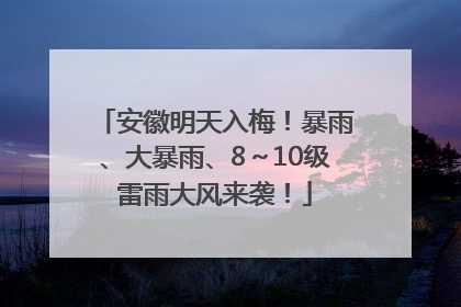 安徽明天入梅！暴雨、大暴雨、8～10级雷雨大风来袭！