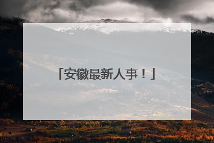 安徽最新人事！