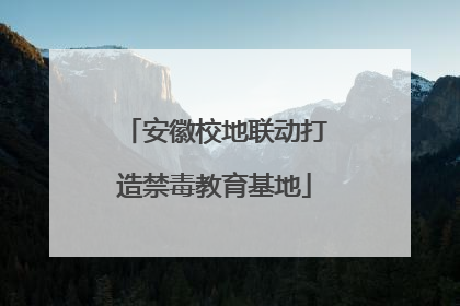 安徽校地联动打造禁毒教育基地
