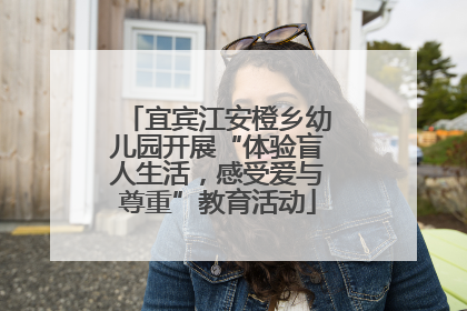 宜宾江安橙乡幼儿园开展“体验盲人生活，感受爱与尊重”教育活动