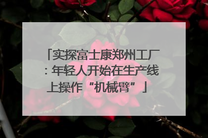 实探富士康郑州工厂：年轻人开始在生产线上操作“机械臂”