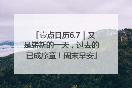 壹点日历6.7｜又是崭新的一天，过去的已成序章！周末早安