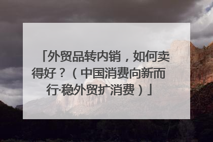 外贸品转内销，如何卖得好？（中国消费向新而行·稳外贸扩消费）