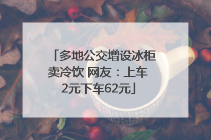 多地公交增设冰柜卖冷饮 网友：上车2元下车62元