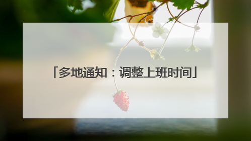 多地通知：调整上班时间