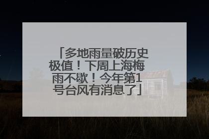 多地雨量破历史极值！下周上海梅雨不歇！今年第1号台风有消息了