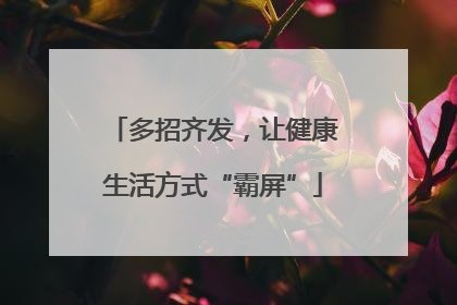 多招齐发，让健康生活方式“霸屏”