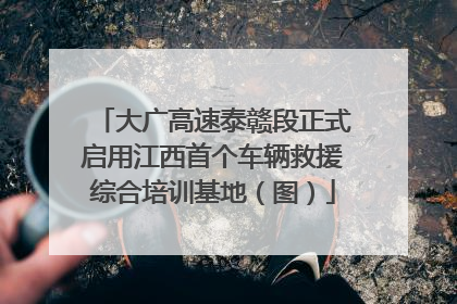 大广高速泰赣段正式启用江西首个车辆救援综合培训基地（图）