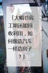大幅节省工期还能回收利用，如何像造汽车一样造房子？