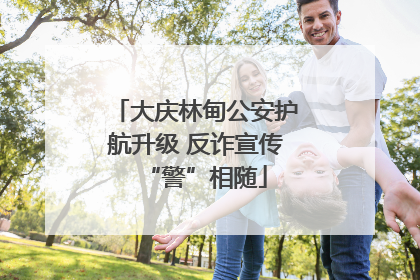 大庆林甸公安护航升级 反诈宣传“警”相随