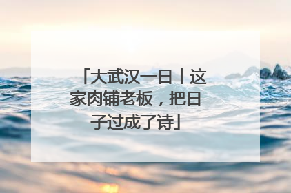 大武汉一日︱这家肉铺老板，把日子过成了诗