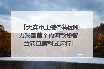 大连重工装备集团助力我国首个内河散货智慧港口顺利试运行