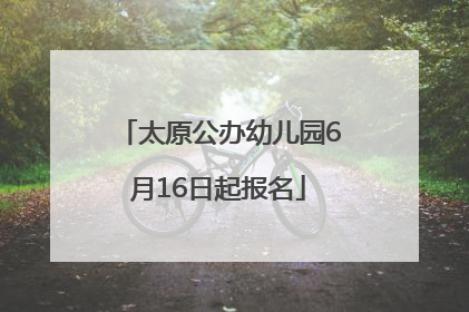 太原公办幼儿园6月16日起报名