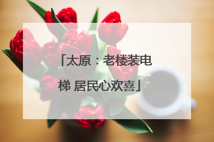 太原：老楼装电梯 居民心欢喜
