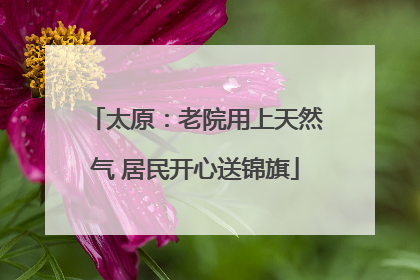 太原：老院用上天然气 居民开心送锦旗
