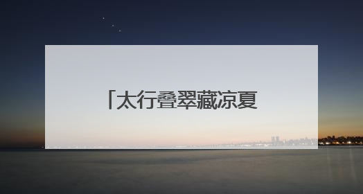 太行叠翠藏凉夏 戏水品艺享欢娱——石家庄这些出游地可消暑纳凉