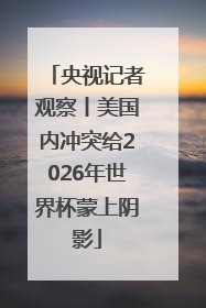央视记者观察丨美国内冲突给2026年世界杯蒙上阴影