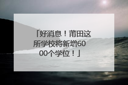 好消息！莆田这所学校将新增6000个学位！