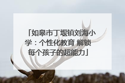 如皋市丁堰镇刘海小学：个性化教育 解锁每个孩子的超能力