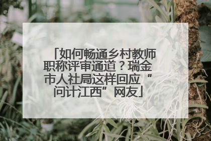 如何畅通乡村教师职称评审通道？瑞金市人社局这样回应“问计江西”网友