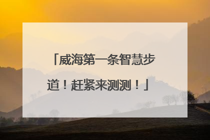威海第一条智慧步道！赶紧来测测！