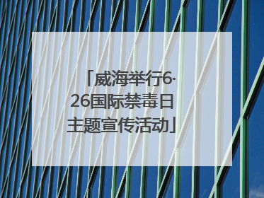 威海举行6·26国际禁毒日主题宣传活动
