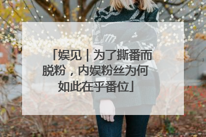 娱见｜为了撕番而脱粉，内娱粉丝为何如此在乎番位
