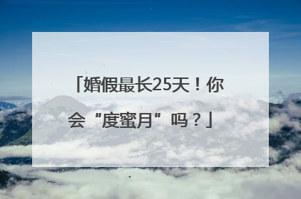 婚假最长25天！你会“度蜜月”吗？