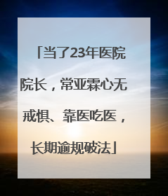 当了23年医院院长，常亚霖心无戒惧、靠医吃医，长期逾规破法