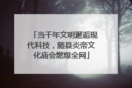 当千年文明邂逅现代科技，随县炎帝文化庙会燃爆全网