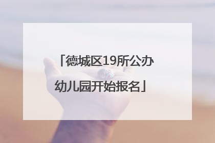 德城区19所公办幼儿园开始报名