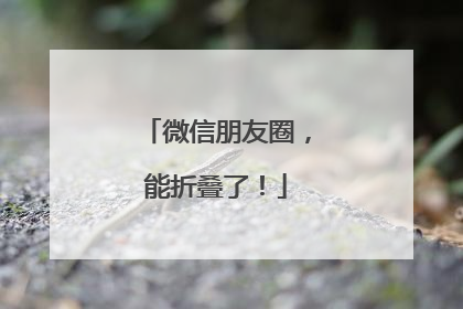 微信朋友圈，能折叠了！