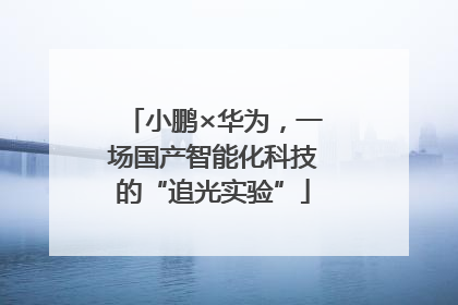 小鹏×华为，一场国产智能化科技的“追光实验”