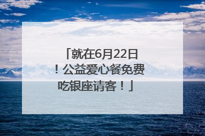 就在6月22日！公益爱心餐免费吃银座请客！