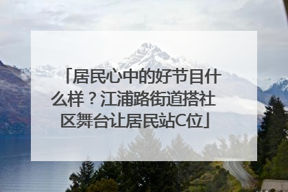 居民心中的好节目什么样？江浦路街道搭社区舞台让居民站C位