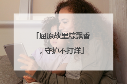 屈原故里粽飘香，守护不打烊