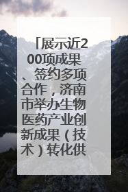 展示近200项成果、签约多项合作，济南市举办生物医药产业创新成果（技术）转化供需对接会