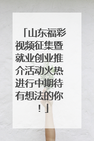 山东福彩视频征集暨就业创业推介活动火热进行中期待有想法的你！