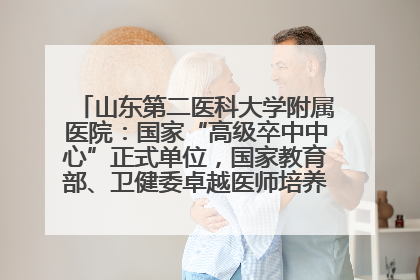 山东第二医科大学附属医院：国家“高级卒中中心”正式单位，国家教育部、卫健委卓越医师培养改革项目单位