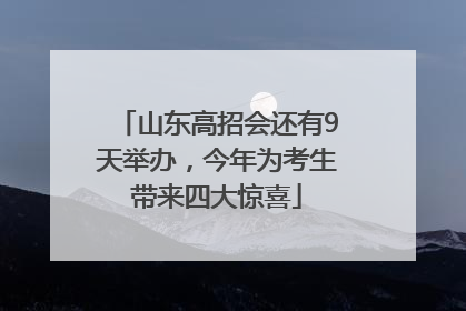 山东高招会还有9天举办，今年为考生带来四大惊喜