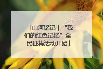 山河铭记｜“我们的红色记忆”全民征集活动开始